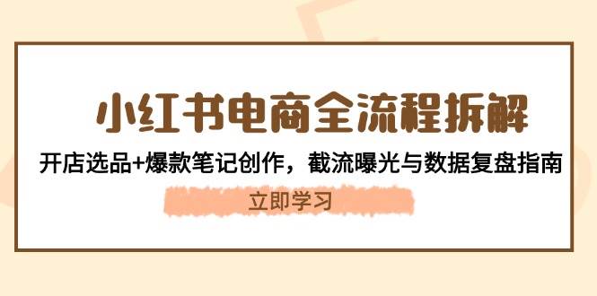 小红书电商全流程拆解：开店选品+爆款笔记创作，截流曝光与数据复盘指南-菜菜网创