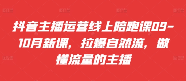 抖音主播运营线上陪跑课09-10月新课，拉爆自然流，做懂流量的主播-菜菜网创