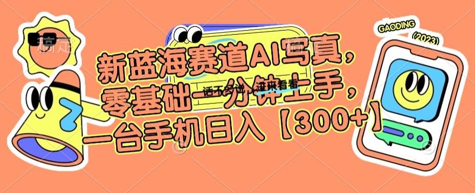 新蓝海赛道AI写真，零基础一分钟上手，一台手机日入300+【揭秘】-菜菜网创