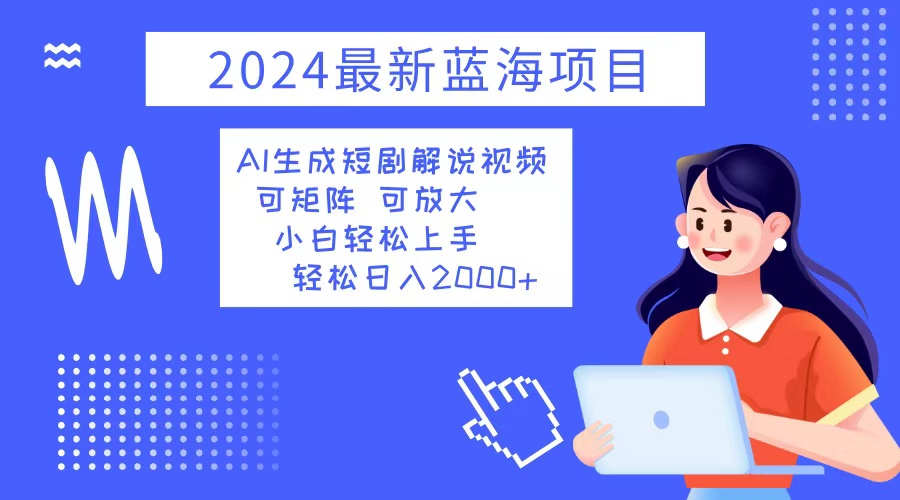 2024最新蓝海项目 AI生成短剧解说视频 小白轻松上手 日入2000+-菜菜网创