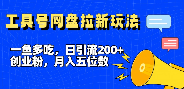 一鱼多吃，日引流200+创业粉，全平台工具号，网盘拉新新玩法月入5位数【揭秘】-菜菜网创
