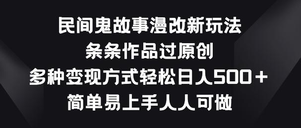 民间鬼故事漫改新玩法，条条作品过原创，多种变现方式，简单易上手人人可做【揭秘】-菜菜网创