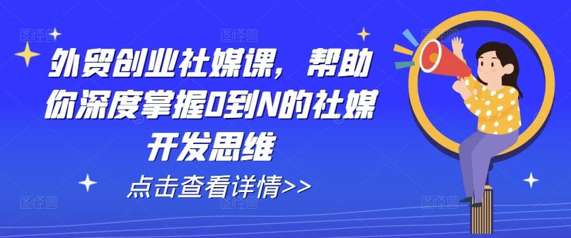 外贸创业社媒课，帮助你深度掌握0到N的社媒开发思维-菜菜网创