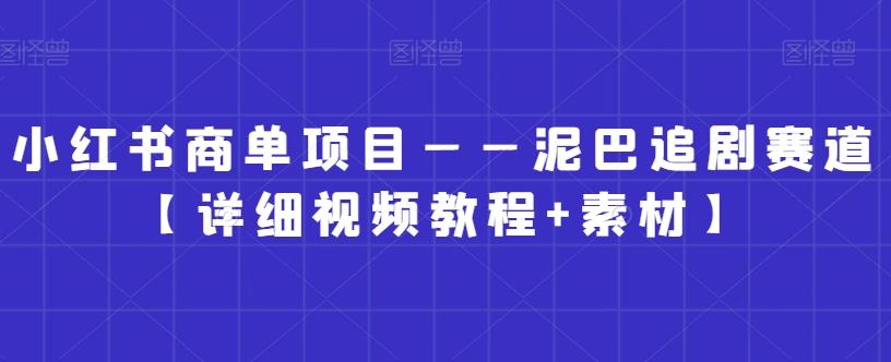 小红书商单项目——泥巴追剧赛道【详细视频教程+素材】【揭秘】-菜菜网创