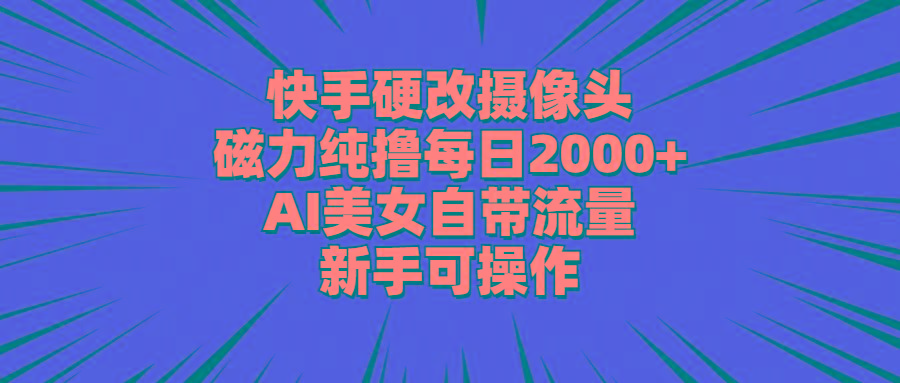 快手硬改摄像头，磁力纯撸每日2000+，AI美女自带流量，新手可操作-菜菜网创