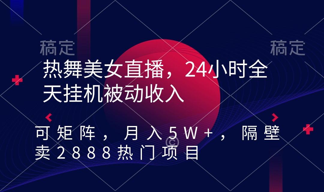 热舞美女直播，24小时全天挂机被动收入，可矩阵 月入5W+隔壁卖2888热门项目-菜菜网创