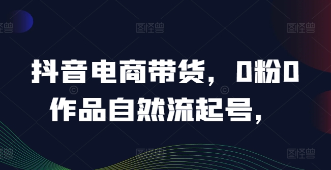 抖音电商带货，0粉0作品自然流起号，热销20多万人的抖音课程的经验分享-菜菜网创