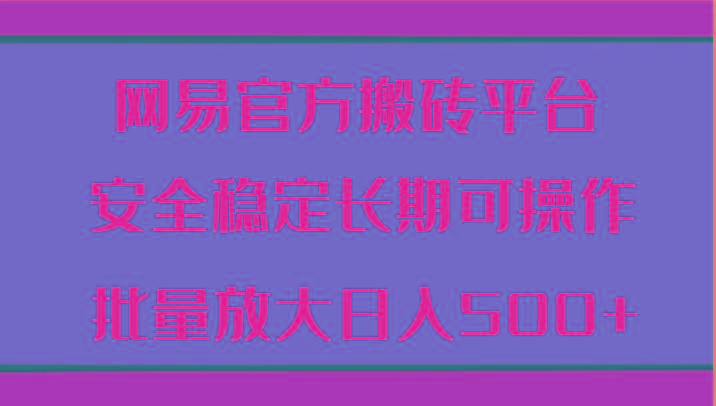 网易官方搬砖平台 安全稳定长期可操作 批量放大日入500+-菜菜网创