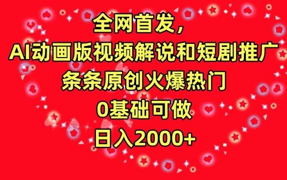 全网首发，AI动画版视频解说和短剧推广，条条原创火爆热门，0基础可做，日入2000+【揭秘】-菜菜网创