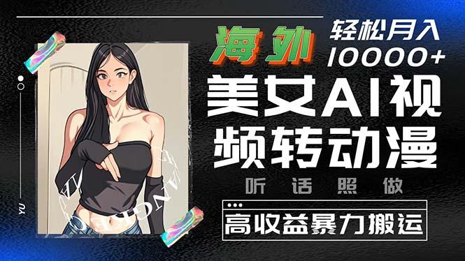 海外美女AI视频转动漫，高收益暴力搬运，听话照做，轻松月入10000+-菜菜网创