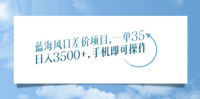 蓝海风口差价项目，一单35，日入3500+，手机即可操作-菜菜网创
