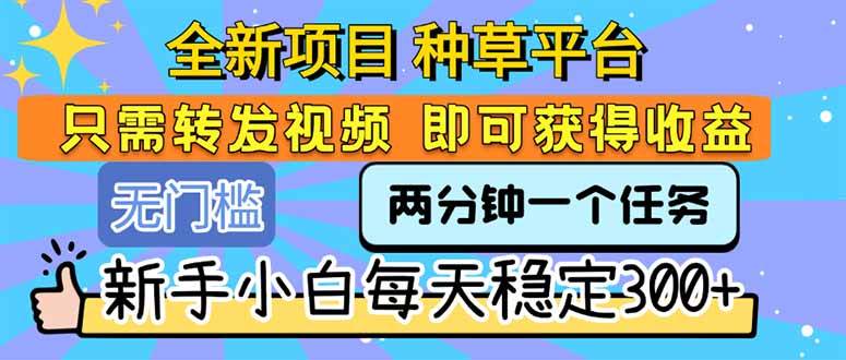 （15413期）全新项目 种草平台 只需要转发任务视频 即可获得收益 新手小白每天300+-菜菜网创