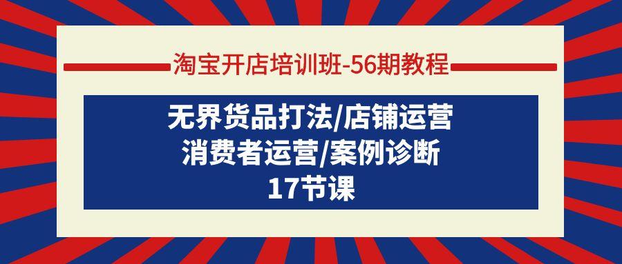 (9605期)淘宝开店培训班-56期教程：无界货品打法/店铺运营/消费者运营/案例诊断-菜菜网创
