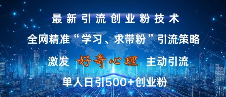 激发好奇心，全网精准‘学习、求带粉’引流技术，无封号风险，单人日引500+创业粉【揭秘】-菜菜网创