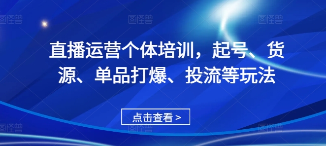 直播运营个体培训，起号、货源、单品打爆、投流等玩法-菜菜网创