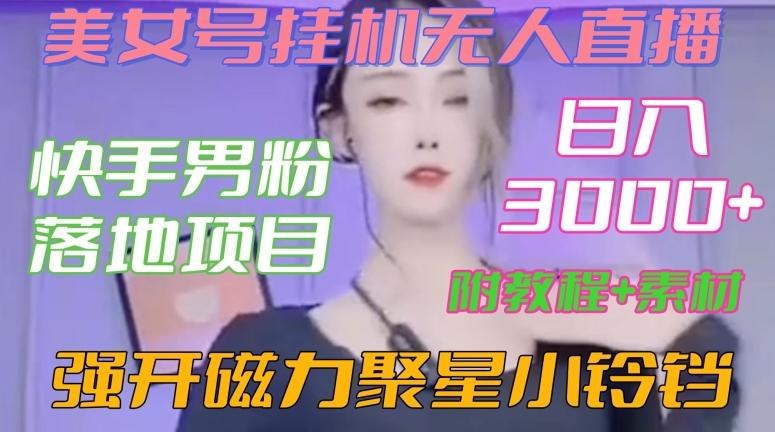 快手男粉落地项目，美女号挂机无人直播，强开磁力聚星小铃铛，日入3000+【附教程和美女素材】【揭秘】-菜菜网创