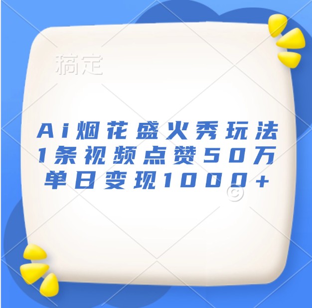 Ai烟花盛火秀玩法，1条视频点赞50万，单日变现1000+-菜菜网创