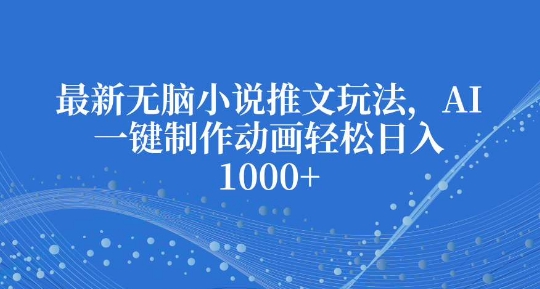 最新无脑小说推文玩法，AI一键制作动画轻松日入多张【揭秘】-菜菜网创