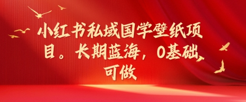 小红书私域国学壁纸项目，长期蓝海，0基础可做【揭秘】-菜菜网创