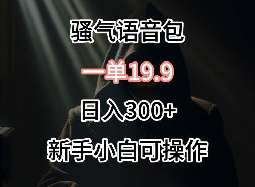 0成本卖骚气语音包，一单19.9.日入300+【揭秘】-菜菜网创