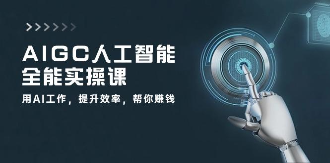 AIGC 人工智能全能实操课：用AI工作，提升效率，帮你赚钱(33节课-菜菜网创