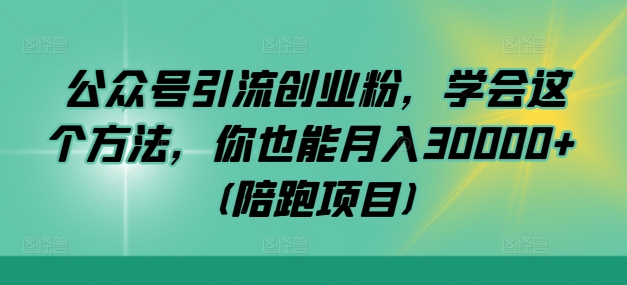 公众号引流创业粉，学会这个方法，你也能月入30000+ (陪跑项目)-菜菜网创