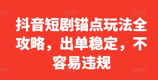 抖音短剧锚点玩法全攻略，出单稳定，不容易违规-菜菜网创