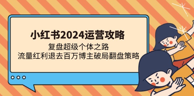 小红书2024运营攻略：复盘超级个体之路 流量红利退去百万博主破局翻盘-菜菜网创