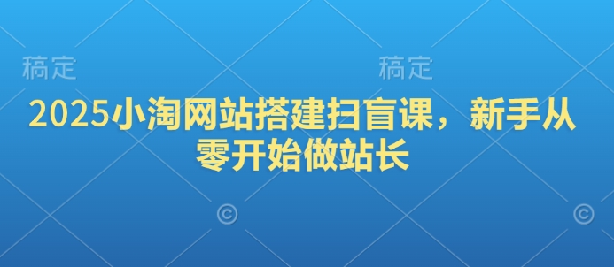 2025小淘网站搭建扫盲课，新手从零开始做站长-菜菜网创