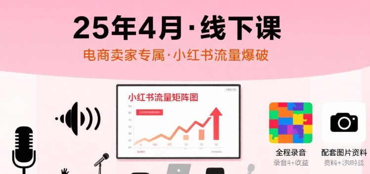 小红书25年4月线下课程，电商卖家小红书流量课，录音+图片-菜菜网创