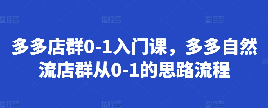 多多店群0-1入门课，多多自然流店群从0-1的思路流程-菜菜网创
