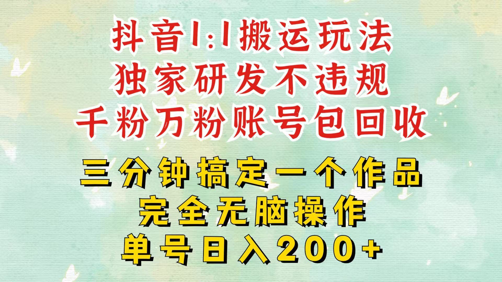抖音1：1搬运独创顶级玩法！三分钟一条作品！单号每天稳定200+收益，千粉万粉包回收-菜菜网创