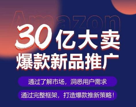 亚马逊·30亿大卖爆款新品推广，可复制、全程案例实操的爆款推新SOP-菜菜网创