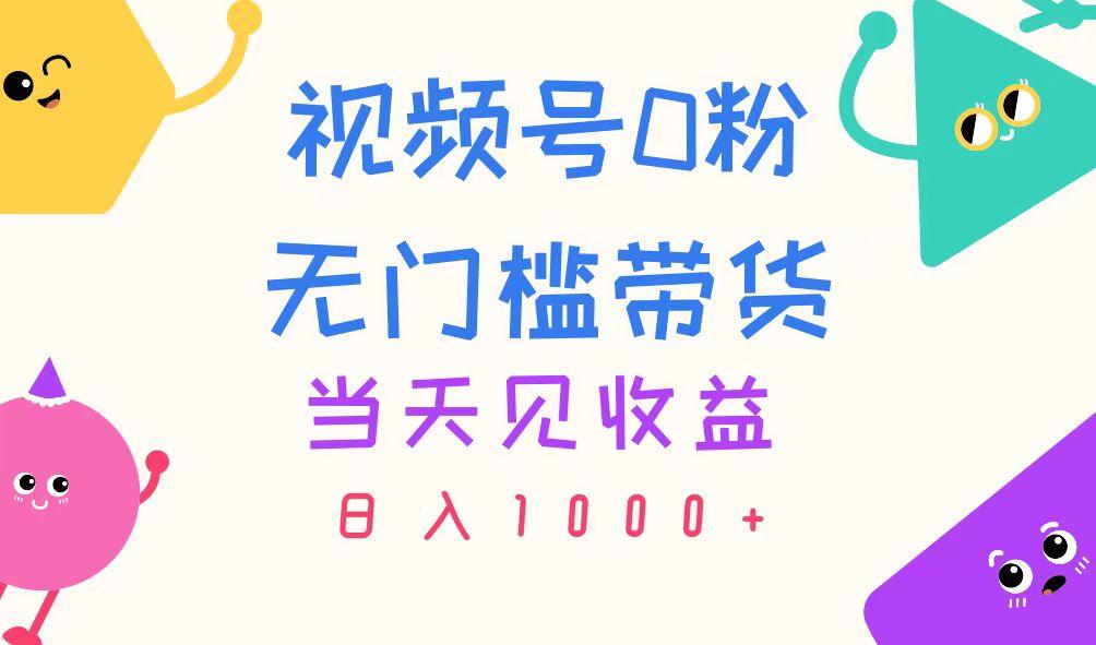 视频号0粉无门槛带货，当天见收益，日入1000+-菜菜网创