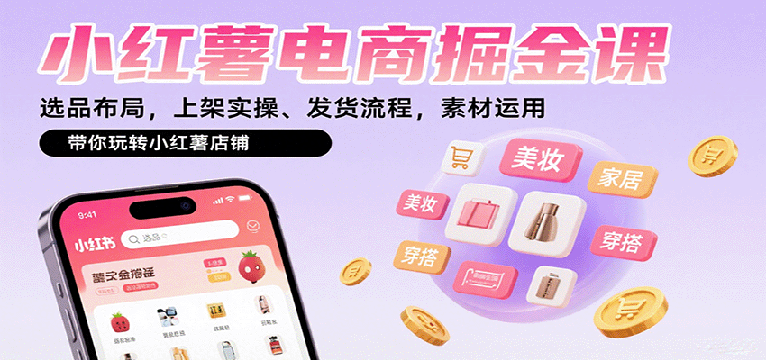 小红薯电商掘金课：选品布局，上架实操、发货流程，素材运用，带你玩转小红薯店铺-菜菜网创