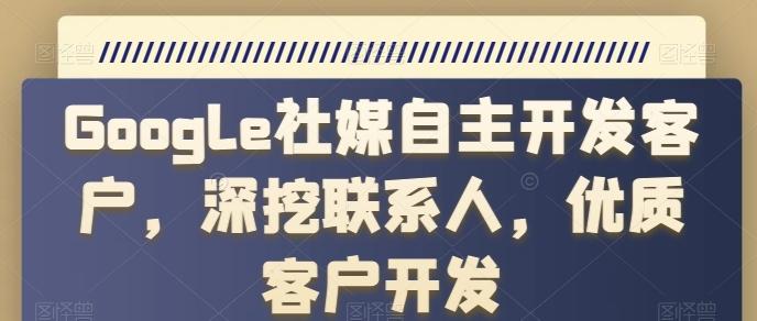 Google社媒自主开发客户，深挖联系人，优质客户开发-菜菜网创