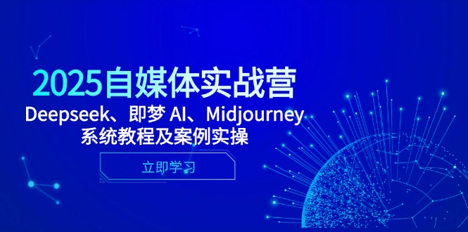 2025自媒体实战营，Deepseek、即梦 AI、Midjourney系统教程及案例实操-菜菜网创