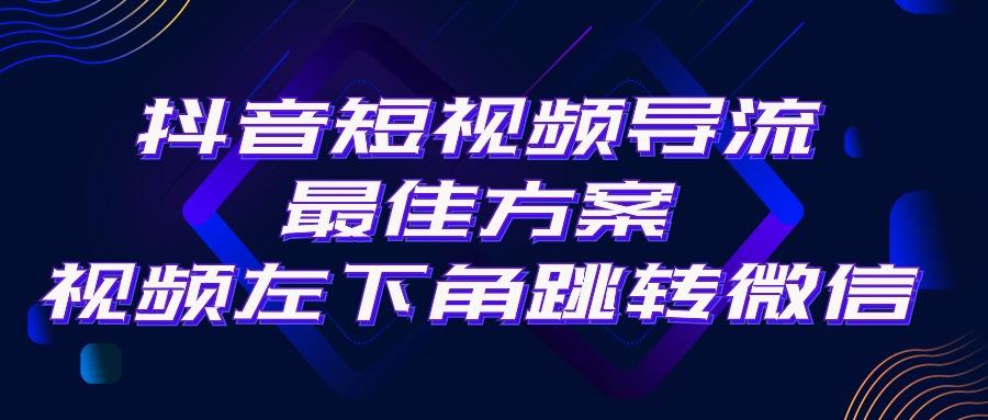 抖音短视频引流导流最佳方案，视频左下角跳转微信，外面500一单，利润200+-菜菜网创