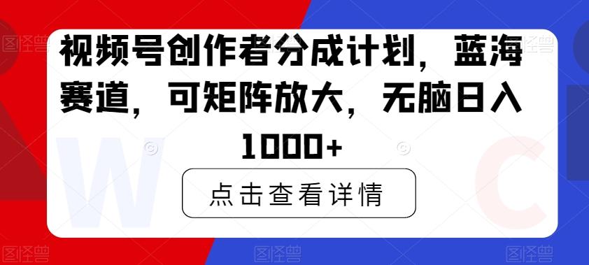 视频号创作者分成计划，蓝海赛道，可矩阵放大，无脑日入1000+-菜菜网创
