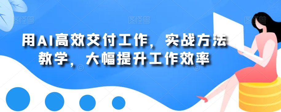 用AI高效交付工作，实战方法教学，大幅提升工作效率-菜菜网创