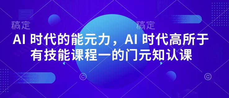 AI 时代的‮能元‬力，AI 时代高‮所于‬有技能课程‮一的‬门元‮知认‬课-菜菜网创