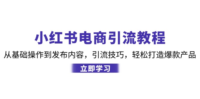 小红书电商引流教程：从基础操作到发布内容，引流技巧，轻松打造爆款产品-菜菜网创