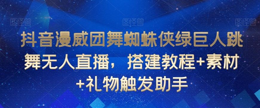 抖音漫威团舞蜘蛛侠绿巨人跳舞无人直播，搭建教程+素材+礼物触发助手-菜菜网创