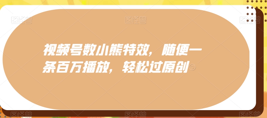 视频号数小熊特效，随便一条百万播放，轻松过原创-菜菜网创