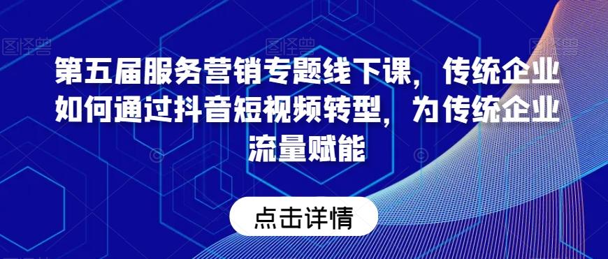 第五届服务营销专题线下课，传统企业如何通过抖音短视频转型，为传统企业流量赋能-菜菜网创