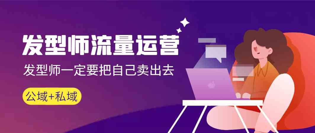 发型师流量运营，发型师一定要把自己卖出去(公域+私城)-菜菜网创