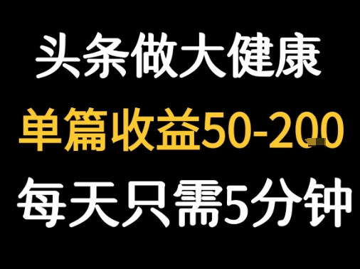 每天5分钟，用今日头条创作大健康图文 单篇收益50-2张-菜菜网创