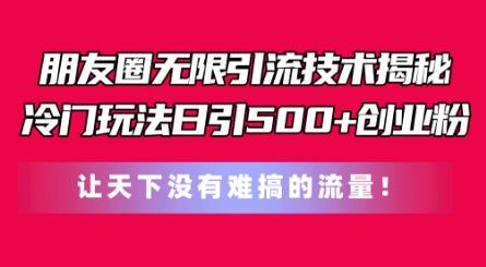 朋友圈无限引流技术，一个冷门玩法日引500+创业粉，让天下没有难搞的流量【揭秘】-菜菜网创