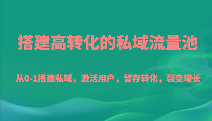搭建高转化的私域流量池 从0-1搭建私域，激活用户，留存转化，裂变增长(20节课)-菜菜网创