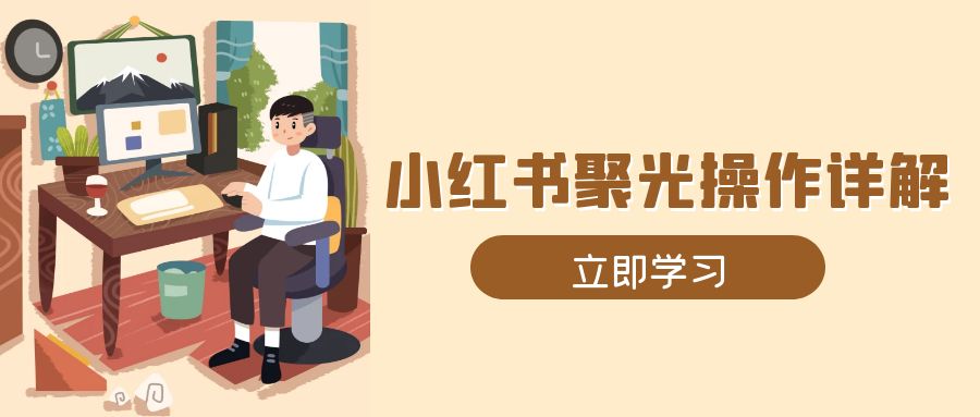 小红书聚光操作详解，涵盖素材、开户、定位、计划搭建等全流程实操-菜菜网创
